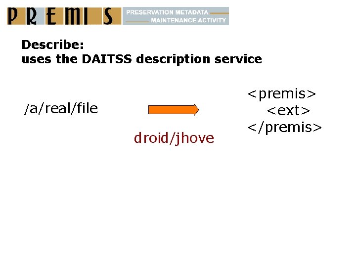 Describe: uses the DAITSS description service /a/real/file droid/jhove <premis> <ext> </premis> 