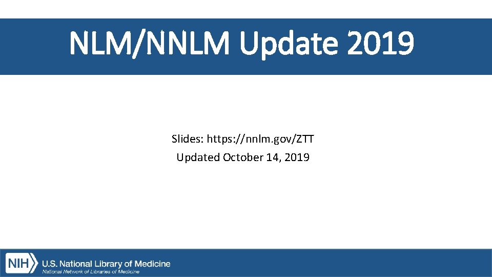 NLM/NNLM Update 2019 Slides: https: //nnlm. gov/ZTT Updated October 14, 2019 