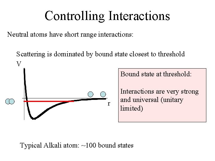 Controlling Interactions Neutral atoms have short range interactions: Scattering is dominated by bound state