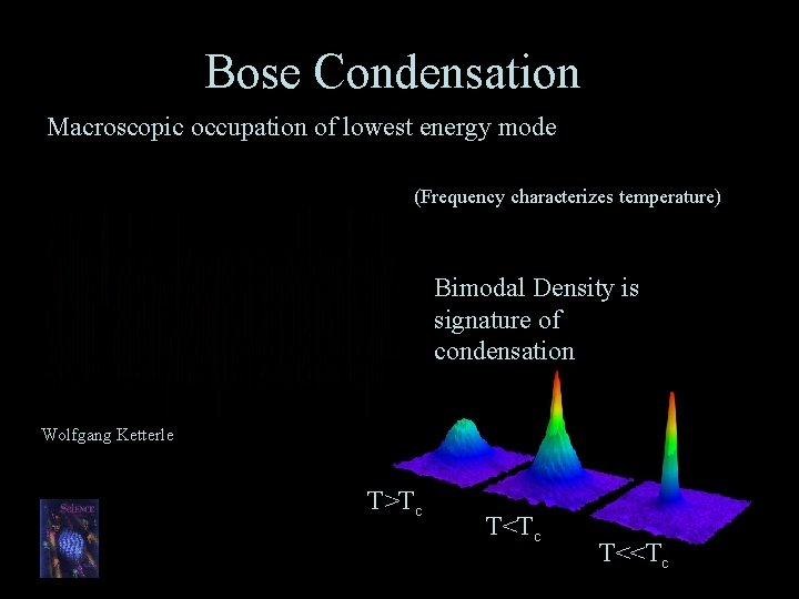 Bose Condensation Macroscopic occupation of lowest energy mode (Frequency characterizes temperature) Bimodal Density is