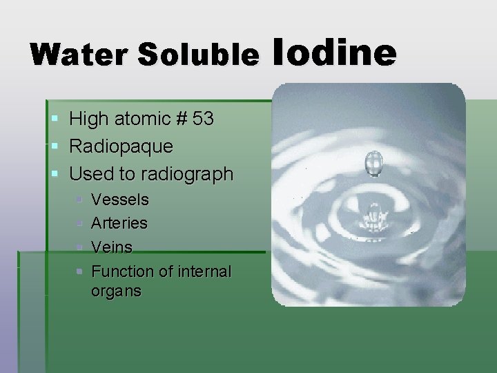 Water Soluble Iodine § High atomic # 53 § Radiopaque § Used to radiograph
