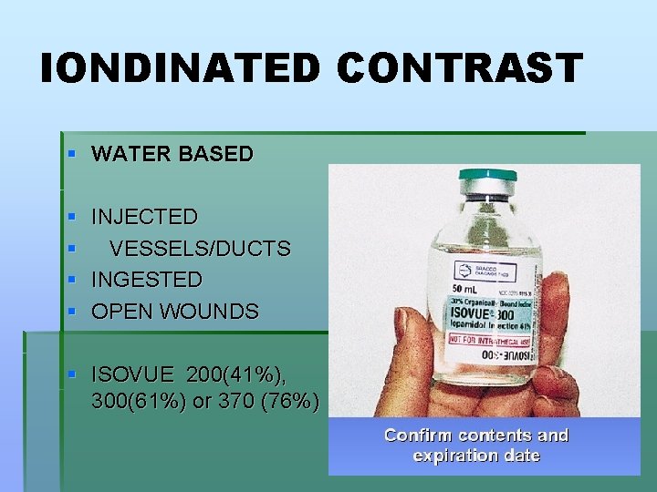 IONDINATED CONTRAST § WATER BASED § § INJECTED VESSELS/DUCTS INGESTED OPEN WOUNDS § ISOVUE
