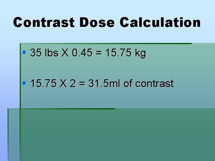Contrast Dose Calculation § 35 lbs X 0. 45 = 15. 75 kg §