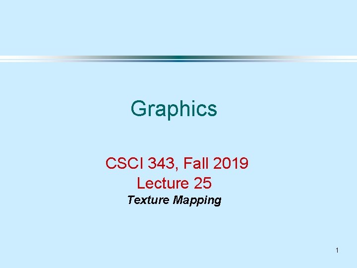 Graphics CSCI 343, Fall 2019 Lecture 25 Texture Mapping 1 