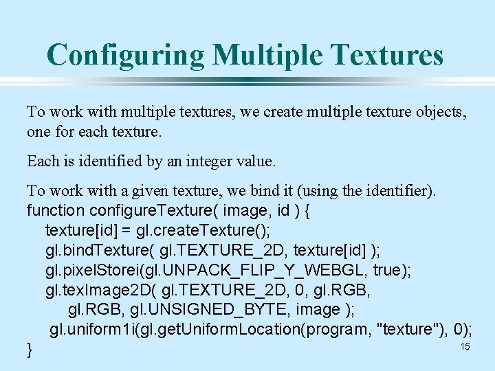 Configuring Multiple Textures To work with multiple textures, we create multiple texture objects, one