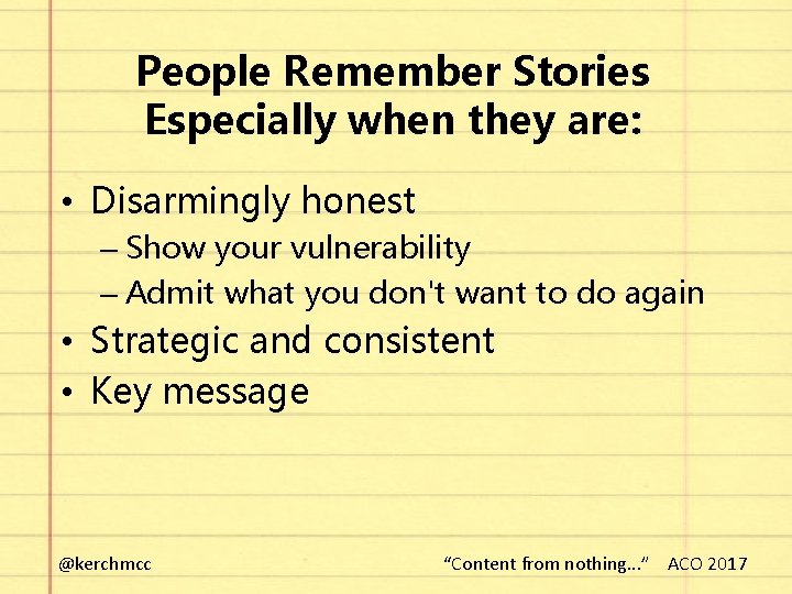 People Remember Stories Especially when they are: • Disarmingly honest – Show your vulnerability