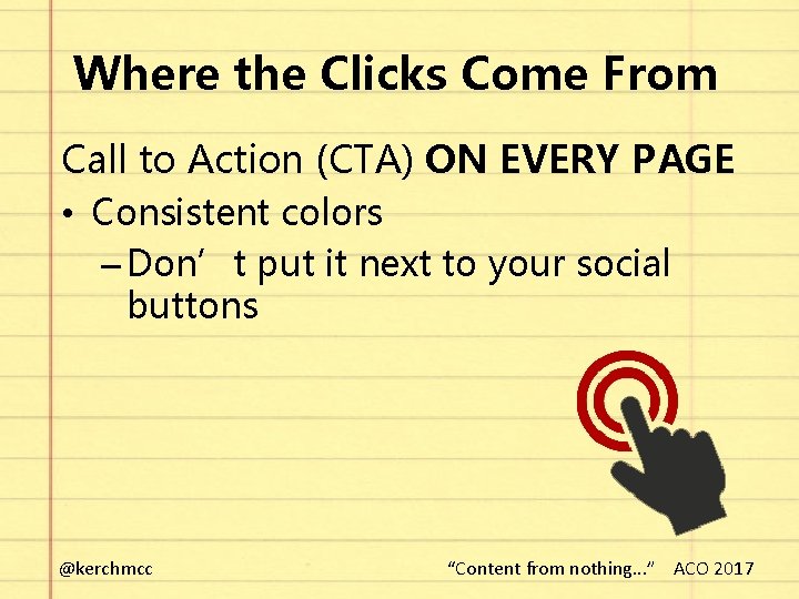 Where the Clicks Come From Call to Action (CTA) ON EVERY PAGE • Consistent