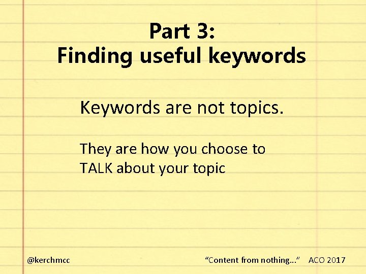 Part 3: Finding useful keywords Keywords are not topics. They are how you choose