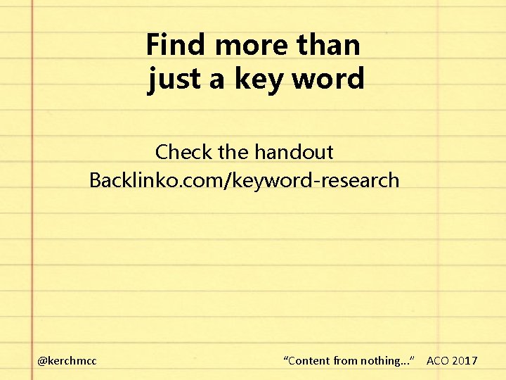 Find more than just a key word Check the handout Backlinko. com/keyword-research @kerchmcc “Content