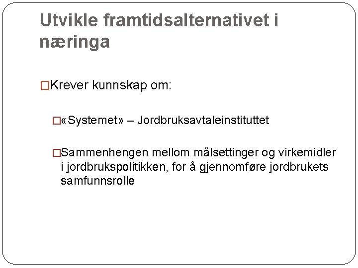 Utvikle framtidsalternativet i næringa �Krever kunnskap om: � «Systemet» – Jordbruksavtaleinstituttet �Sammenhengen mellom målsettinger