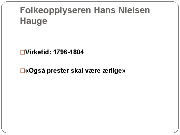 Folkeopplyseren Hans Nielsen Hauge �Virketid: 1796 -1804 � «Også prester skal være ærlige» 