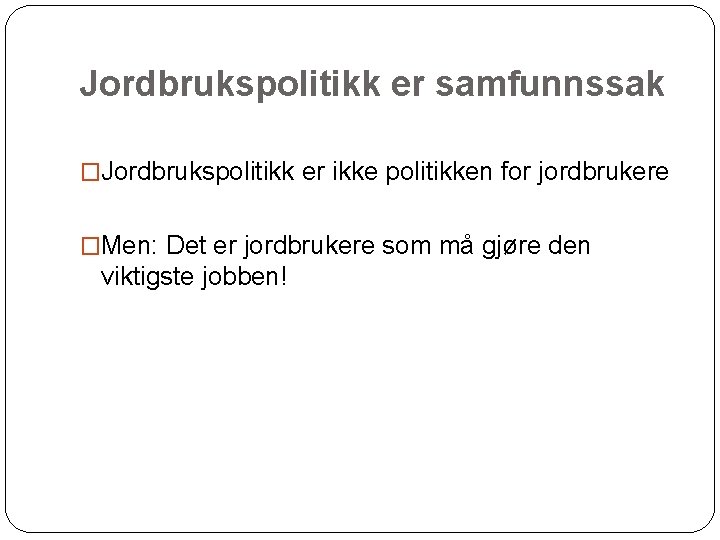 Jordbrukspolitikk er samfunnssak �Jordbrukspolitikk er ikke politikken for jordbrukere �Men: Det er jordbrukere som