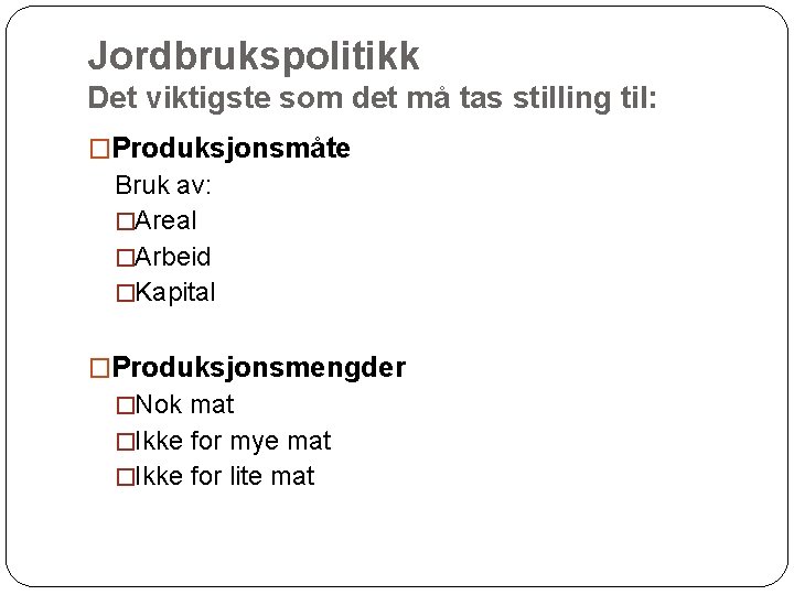 Jordbrukspolitikk Det viktigste som det må tas stilling til: �Produksjonsmåte Bruk av: �Areal �Arbeid