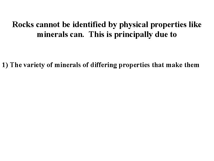 Rocks cannot be identified by physical properties like minerals can. This is principally due