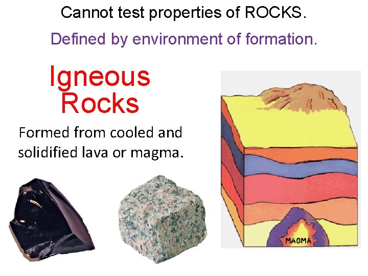 Cannot test properties of ROCKS. Defined by environment of formation. Igneous Rocks Formed from