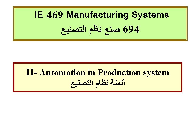 IE 469 Manufacturing Systems ﺼﻨﻊ ﻨﻈﻢ ﺍﻟﺘﺼﻨﻴﻊ 694 II- Automation in Production system ﺃﺘﻤﺘﺔ