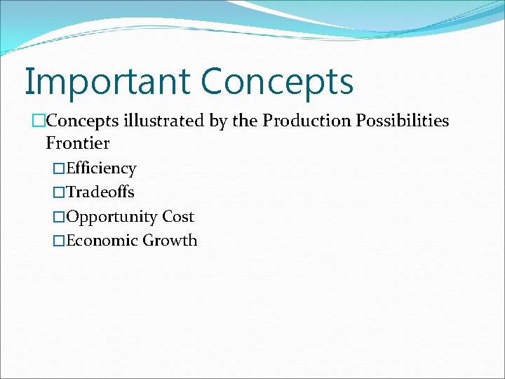 Important Concepts �Concepts illustrated by the Production Possibilities Frontier �Efficiency �Tradeoffs �Opportunity Cost �Economic