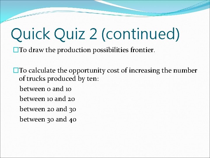 Quick Quiz 2 (continued) �To draw the production possibilities frontier. �To calculate the opportunity