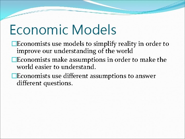 Economic Models �Economists use models to simplify reality in order to improve our understanding