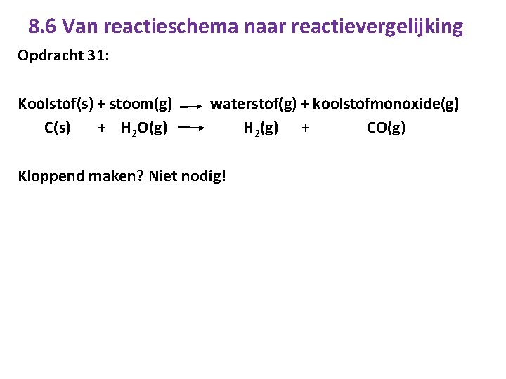8. 6 Van reactieschema naar reactievergelijking Opdracht 31: Koolstof(s) + stoom(g) C(s) + H
