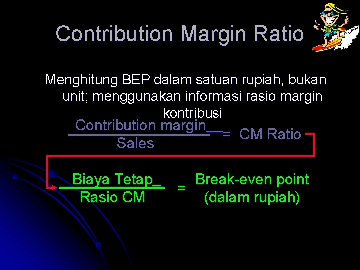 Contribution Margin Ratio Menghitung BEP dalam satuan rupiah, bukan unit; menggunakan informasi rasio margin