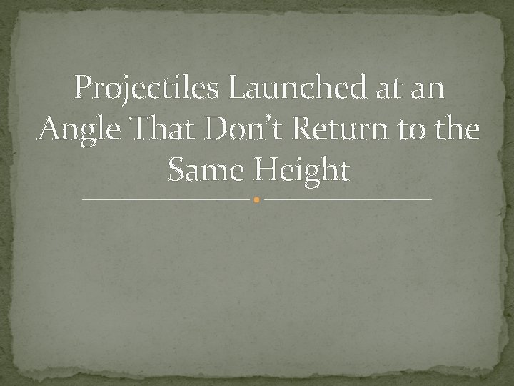 Projectiles Launched at an Angle That Don’t Return to the Same Height 