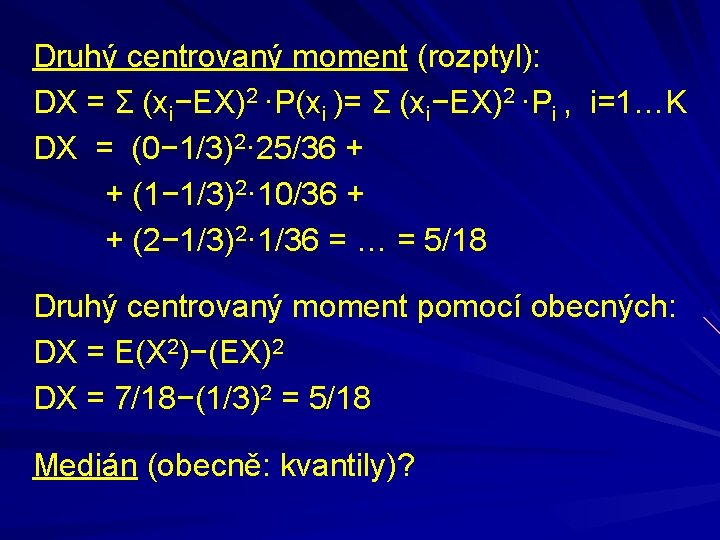 Druhý centrovaný moment (rozptyl): DX = Σ (xi−EX)2 ·P(xi )= Σ (xi−EX)2 ·Pi ,