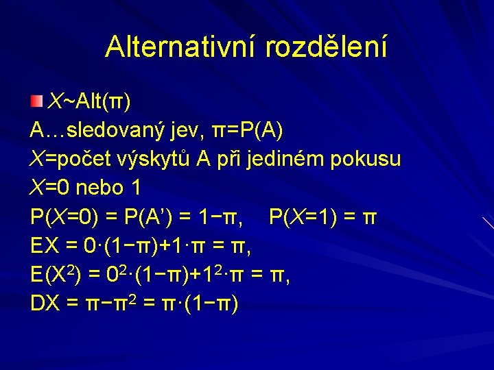 Alternativní rozdělení X~Alt(π) A…sledovaný jev, π=P(A) X=počet výskytů A při jediném pokusu X=0 nebo