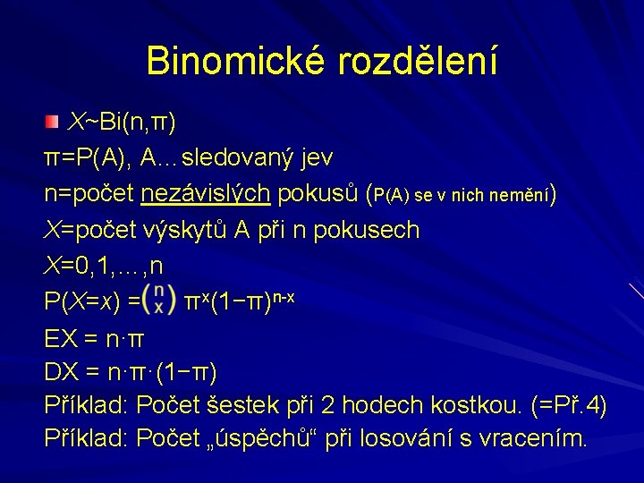 Binomické rozdělení X~Bi(n, π) π=P(A), A…sledovaný jev n=počet nezávislých pokusů (P(A) se v nich