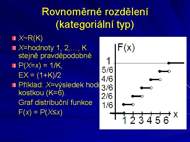 Rovnoměrné rozdělení (kategoriální typ) X~R(K) X=hodnoty 1, 2, …, K stejně pravděpodobné P(X=x) =