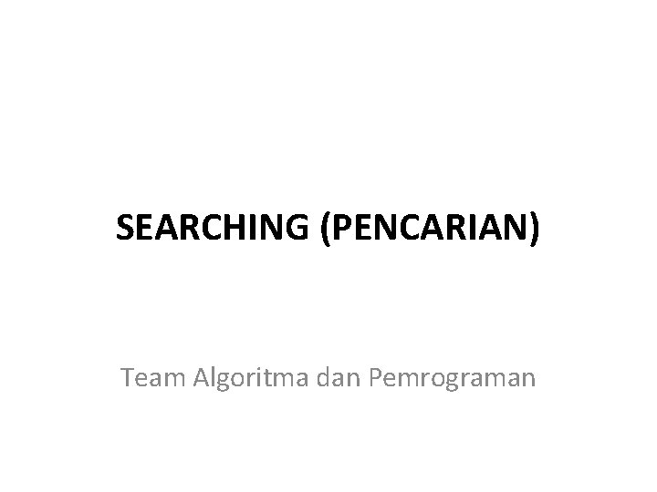 SEARCHING (PENCARIAN) Team Algoritma dan Pemrograman 