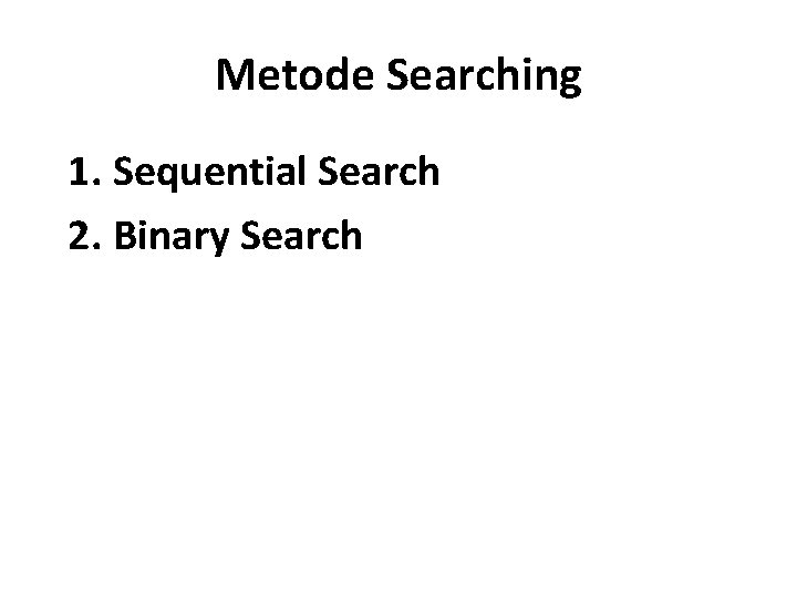 Metode Searching 1. Sequential Search 2. Binary Search 