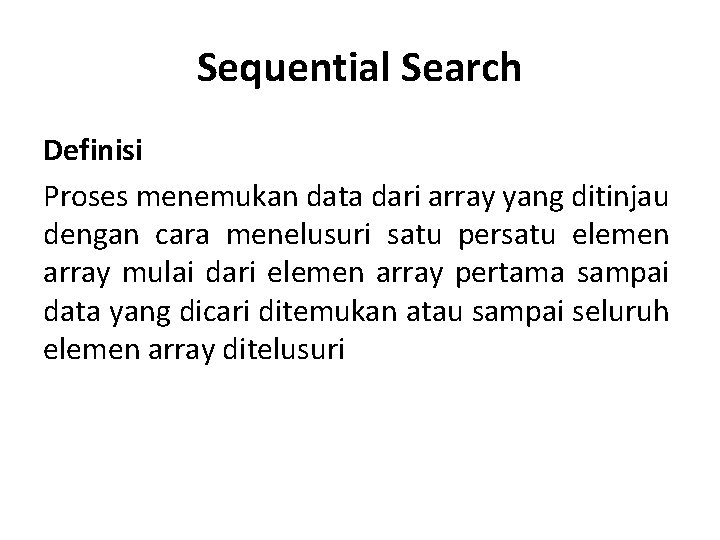 Sequential Search Definisi Proses menemukan data dari array yang ditinjau dengan cara menelusuri satu