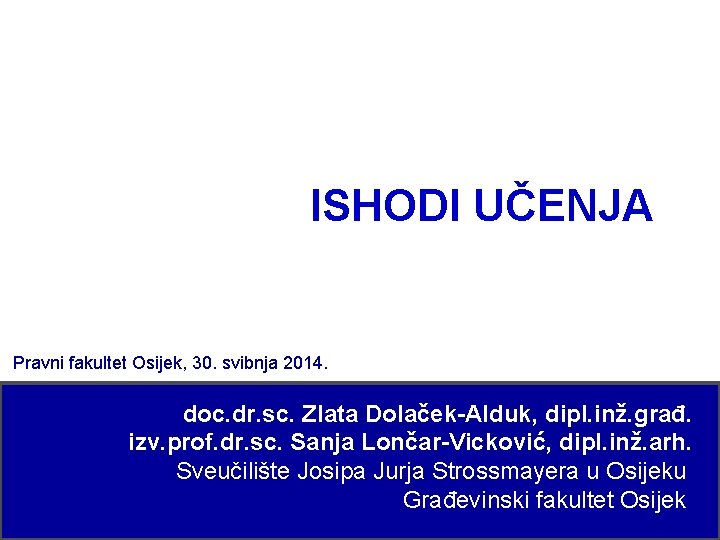 ISHODI UČENJA Pravni fakultet Osijek, 30. svibnja 2014. doc. dr. sc. Zlata Dolaček-Alduk, dipl.