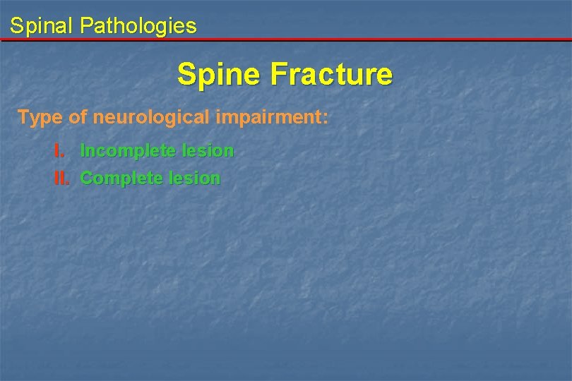 Spinal Pathologies Spine Fracture Type of neurological impairment: I. Incomplete lesion II. Complete lesion