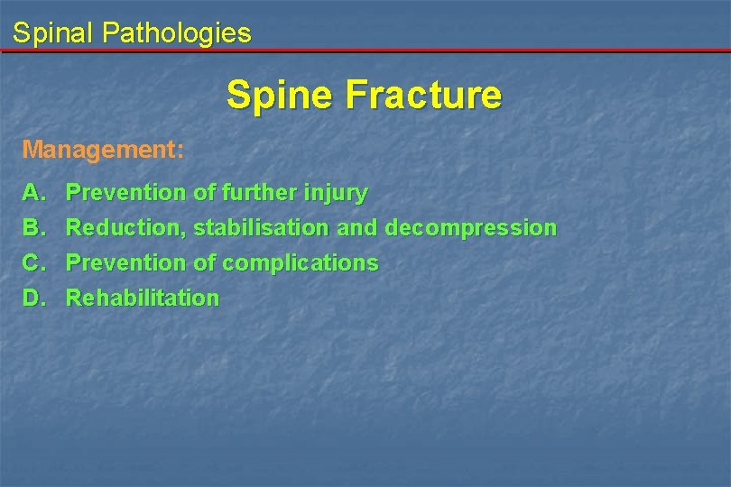 Spinal Pathologies Spine Fracture Management: A. B. C. D. Prevention of further injury Reduction,