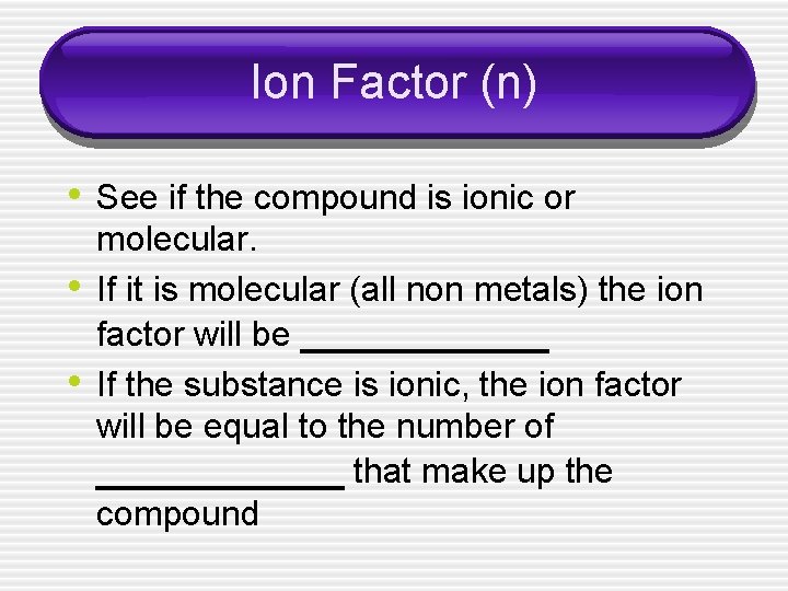 Ion Factor (n) • See if the compound is ionic or • • molecular.