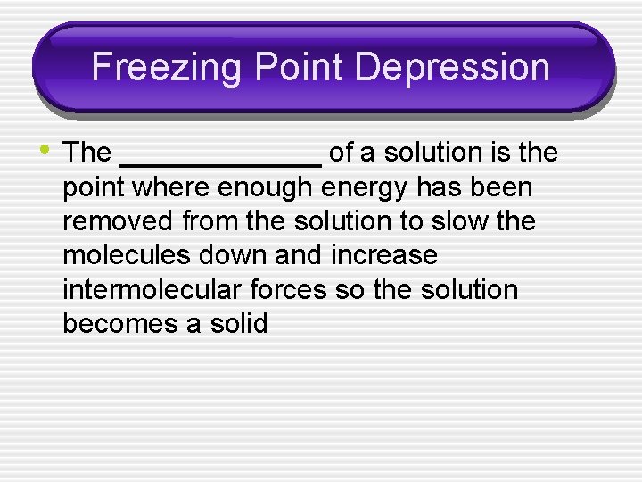 Freezing Point Depression • The ______ of a solution is the point where enough