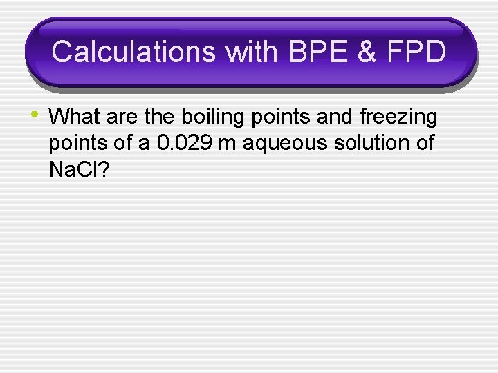 Calculations with BPE & FPD • What are the boiling points and freezing points