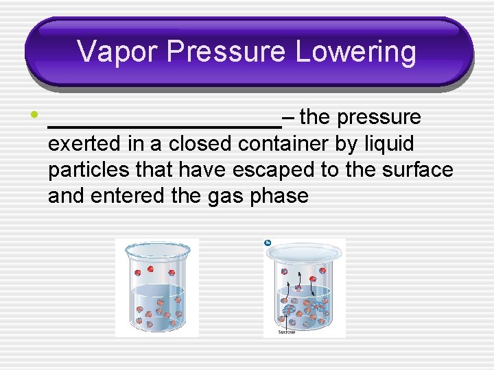 Vapor Pressure Lowering • _________– the pressure exerted in a closed container by liquid