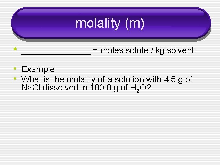 molality (m) • ______ = moles solute / kg solvent • Example: • What