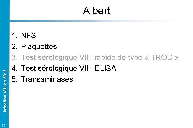 Infection VIH en 2015 Albert 101 1. 2. 3. 4. 5. NFS Plaquettes Test