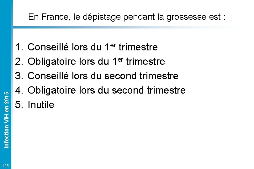 Infection VIH en 2015 En France, le dépistage pendant la grossesse est : 105