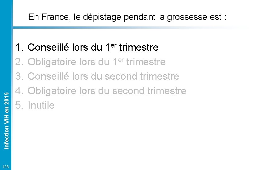 Infection VIH en 2015 En France, le dépistage pendant la grossesse est : 106