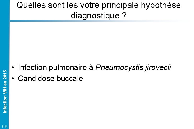 Infection VIH en 2015 Quelles sont les votre principale hypothèse diagnostique ? 115 •