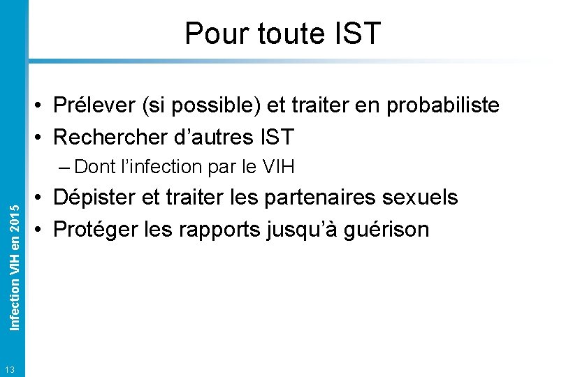 Pour toute IST • Prélever (si possible) et traiter en probabiliste • Recher d’autres