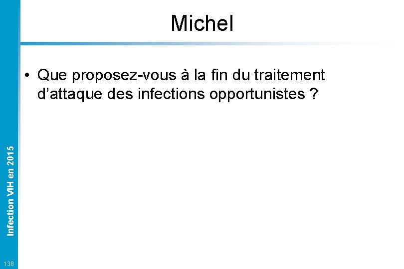 Michel Infection VIH en 2015 • Que proposez-vous à la fin du traitement d’attaque