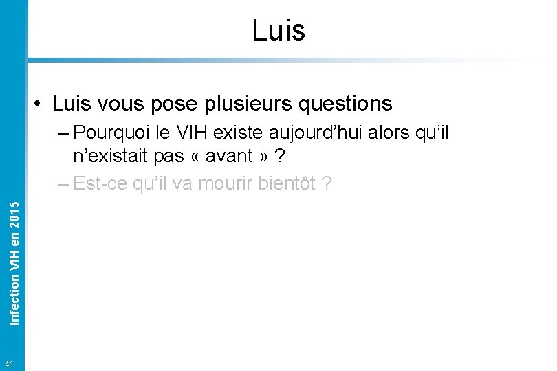 Luis • Luis vous pose plusieurs questions Infection VIH en 2015 – Pourquoi le