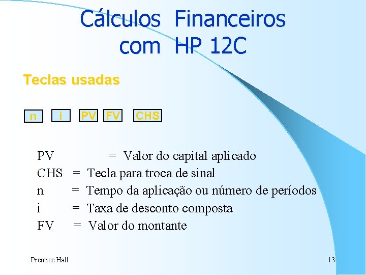 Cálculos Financeiros com HP 12 C Teclas usadas n i PV CHS n i Cálculos Financeiros com HP 12 C Teclas usadas n i PV CHS n i