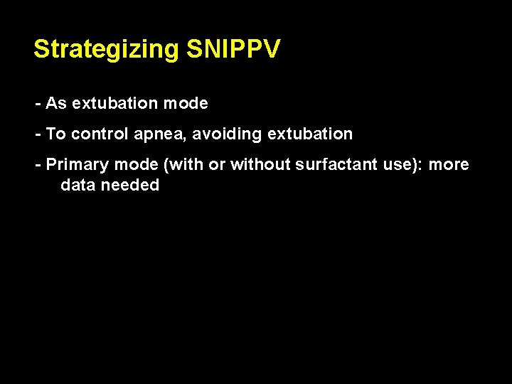 Strategizing SNIPPV - As extubation mode - To control apnea, avoiding extubation - Primary